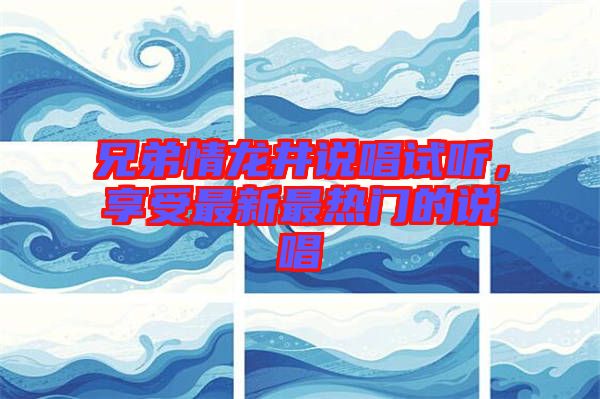 兄弟情龍井說唱試聽，享受最新最熱門的說唱