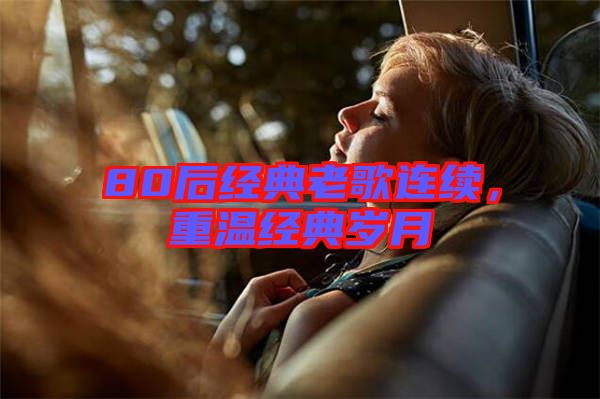 80后經(jīng)典老歌連續(xù)，重溫經(jīng)典歲月