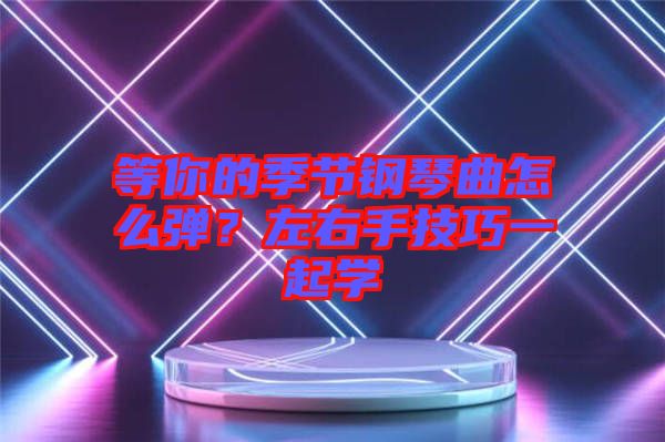 等你的季節鋼琴曲怎么彈？左右手技巧一起學