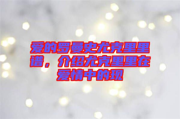 愛的羅曼史尤克里里譜，介紹尤克里里在愛情中的現(xiàn)