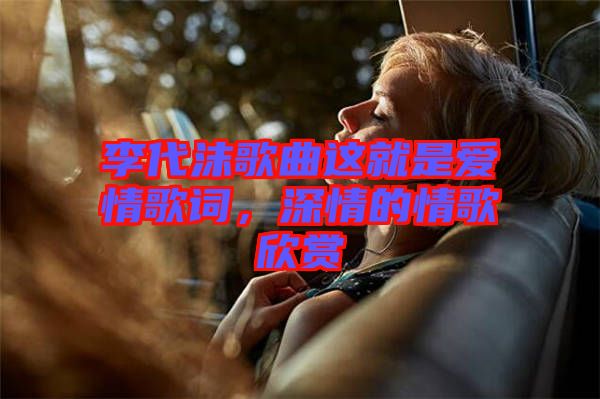李代沫歌曲這就是愛情歌詞，深情的情歌欣賞