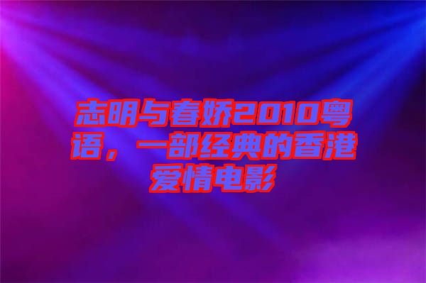 志明與春嬌2010粵語，一部經典的香港愛情電影
