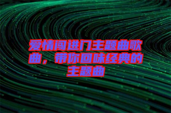 愛情闖進(jìn)門主題曲歌曲,帶你回味經(jīng)典的主題曲