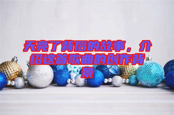 天亮了背后的故事，介紹這首歌曲的創(chuàng)作背景