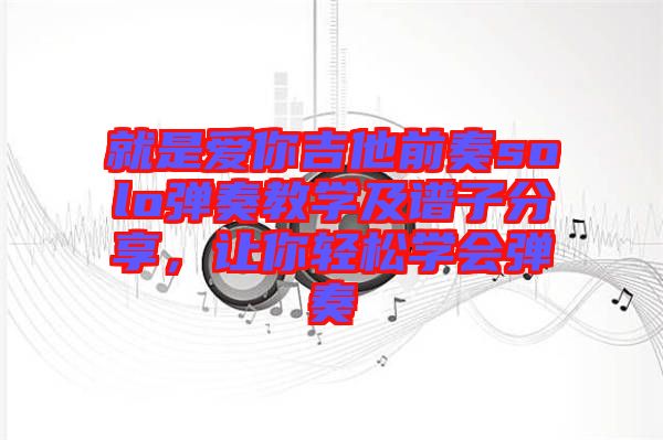 就是愛你吉他前奏solo彈奏教學及譜子分享,讓你輕松學會彈奏
