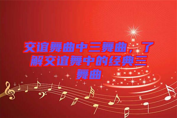 交誼舞曲中三舞曲，了解交誼舞中的經典三舞曲