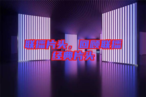 聯播片頭,回顧聯播經典片頭
