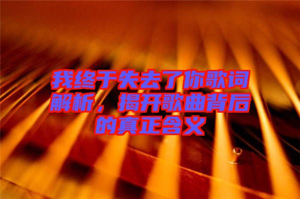 我終于失去了你歌詞解析，揭開歌曲背后的真正含義