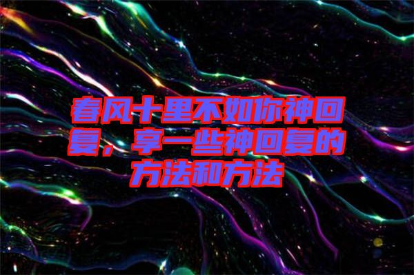 春風十里不如你神回復(fù)，享一些神回復(fù)的方法和方法