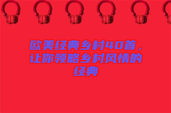 歐美經(jīng)典鄉(xiāng)村40首,讓你領(lǐng)略鄉(xiāng)村風(fēng)情的經(jīng)典