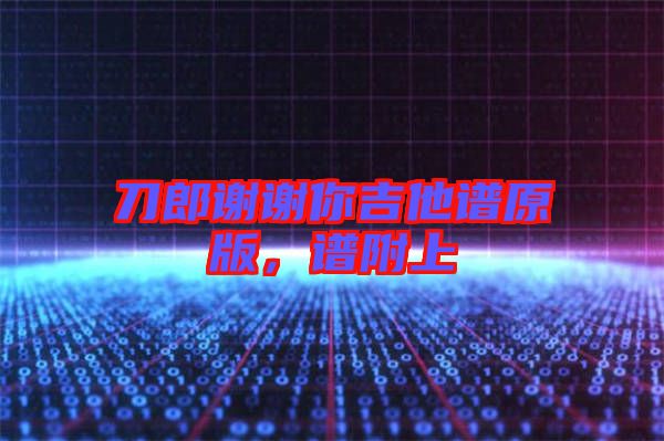 刀郎謝謝你吉他譜原版，譜附上