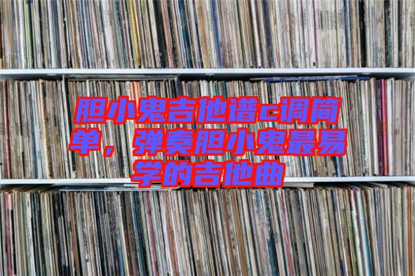 膽小鬼吉他譜c調(diào)簡單,彈奏膽小鬼最易學的吉他曲