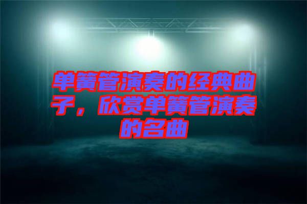 單簧管演奏的經典曲子，欣賞單簧管演奏的名曲
