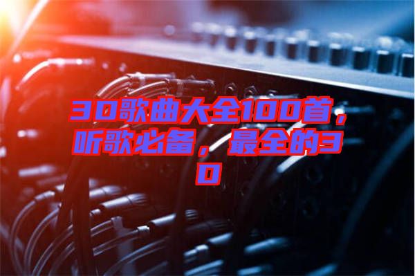 3D歌曲大全100首，聽(tīng)歌必備，最全的3D