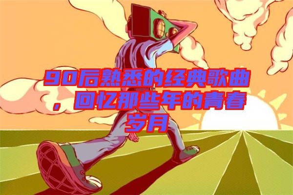 90后熟悉的經(jīng)典歌曲，回憶那些年的青春歲月