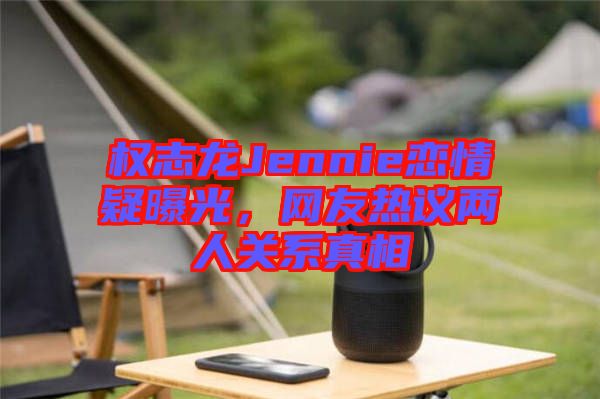 權志龍Jennie戀情疑曝光，網友熱議兩人關系真相