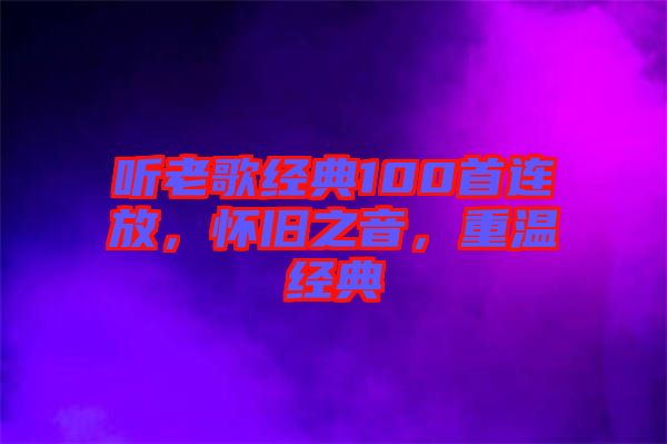 聽老歌經典100首連放，懷舊之音，重溫經典