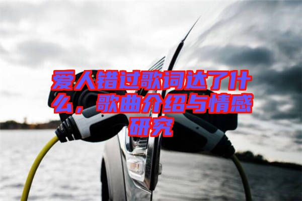 愛人錯(cuò)過歌詞達(dá)了什么,歌曲介紹與情感研究