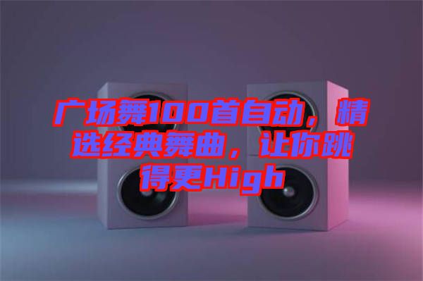 廣場舞100首自動,精選經(jīng)典舞曲,讓你跳得更High