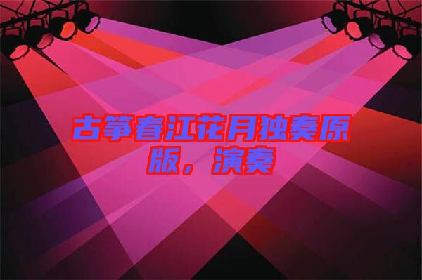 古箏春江花月獨奏原版,演奏