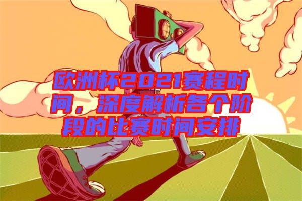 歐洲杯2021賽程時(shí)間,深度解析各個(gè)階段的比賽時(shí)間安排