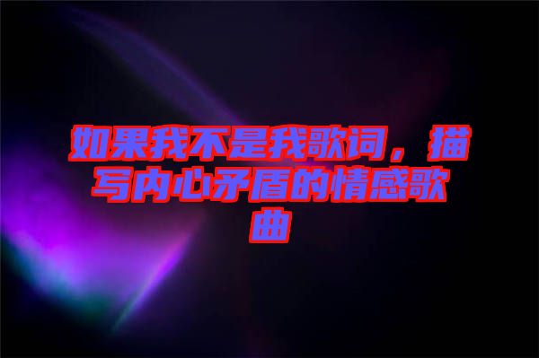 如果我不是我歌詞，描寫內心矛盾的情感歌曲