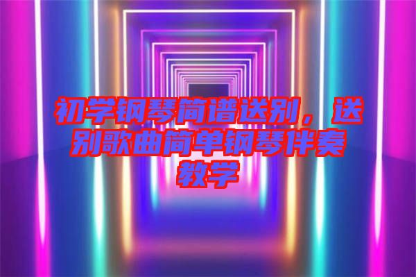 初學鋼琴簡譜送別，送別歌曲簡單鋼琴伴奏教學