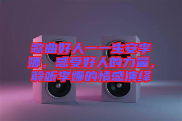 歌曲好人一一生安李娜，感受好人的力量，聆聽李娜的情感演繹