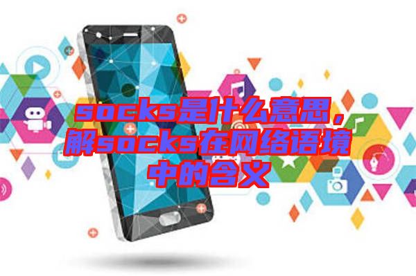 socks是什么意思，解socks在網絡語境中的含義