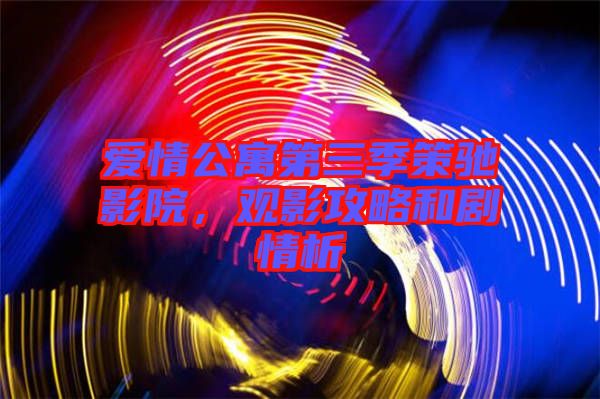 愛情公寓第三季策馳影院，觀影攻略和劇情析