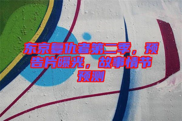 東京復仇者第二季,預告片曝光,故事情節預測