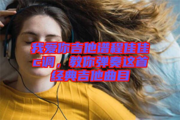 我愛(ài)你吉他譜程佳佳c調(diào),教你彈奏這首經(jīng)典吉他曲目
