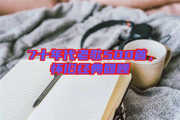 7十年代老歌500首,懷舊經(jīng)典回顧