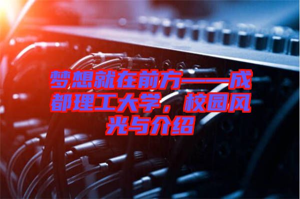 夢想就在前方——成都理工大學(xué),校園風(fēng)光與介紹