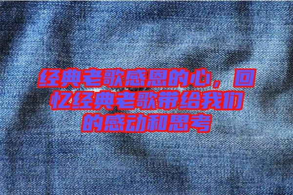 經(jīng)典老歌感恩的心，回憶經(jīng)典老歌帶給我們的感動(dòng)和思考