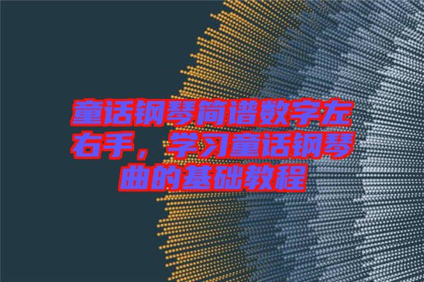 童話鋼琴簡譜數字左右手，學習童話鋼琴曲的基礎教程