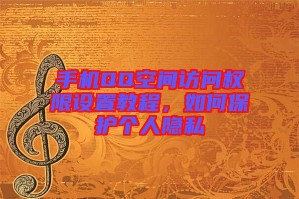 手機(jī)QQ空間訪問(wèn)權(quán)限設(shè)置教程,如何保護(hù)個(gè)人隱私