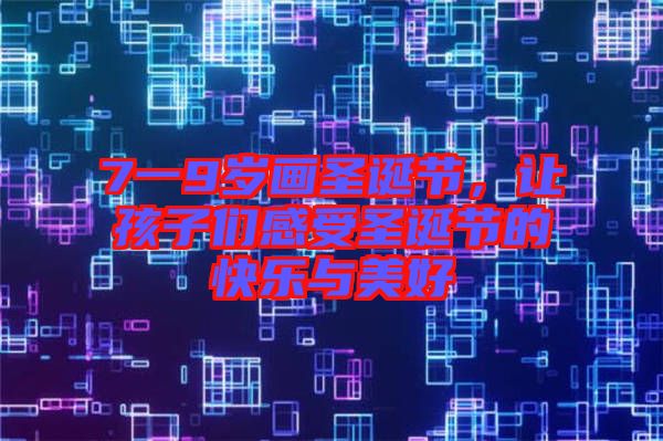 7一9歲畫圣誕節，讓孩子們感受圣誕節的快樂與美好
