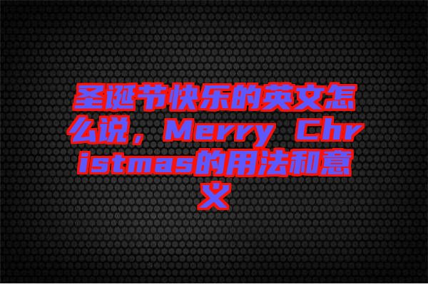圣誕節快樂的英文怎么說，Merry Christmas的用法和意義