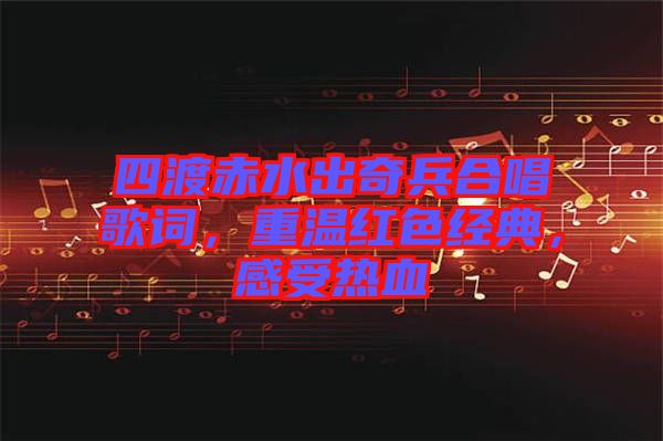 四渡赤水出奇兵合唱歌詞,重溫紅色經典,感受熱血