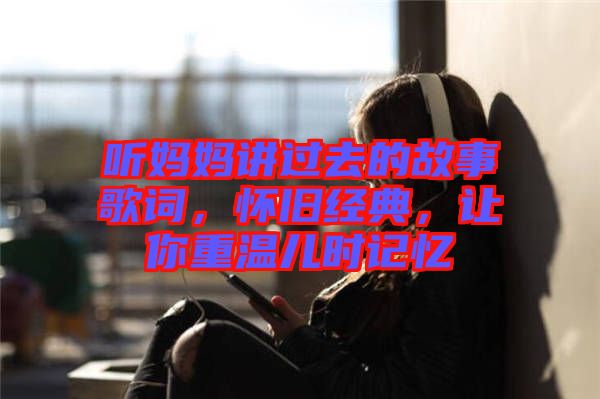 聽(tīng)媽媽講過(guò)去的故事歌詞，懷舊經(jīng)典，讓你重溫兒時(shí)記憶