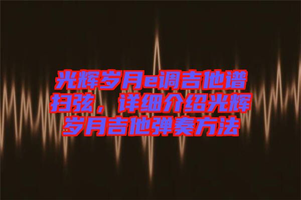 光輝歲月e調吉他譜掃弦,詳細介紹光輝歲月吉他彈奏方法