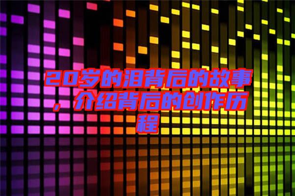20歲的淚背后的故事，介紹背后的創(chuàng)作歷程