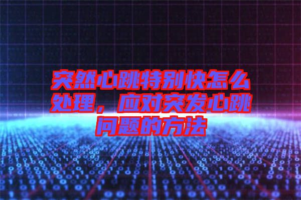 突然心跳特別快怎么處理,應(yīng)對(duì)突發(fā)心跳問(wèn)題的方法