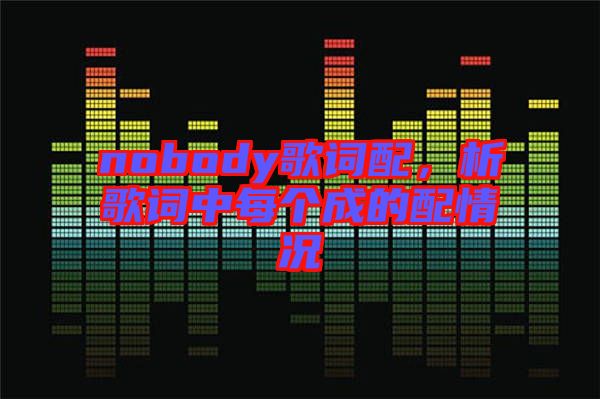 nobody歌詞配，析歌詞中每個成的配情況