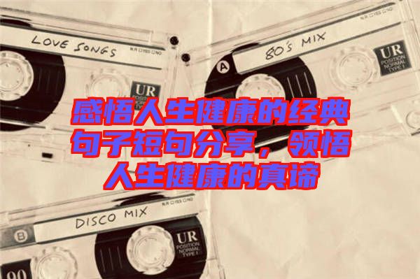感悟人生健康的經(jīng)典句子短句分享，領(lǐng)悟人生健康的真諦