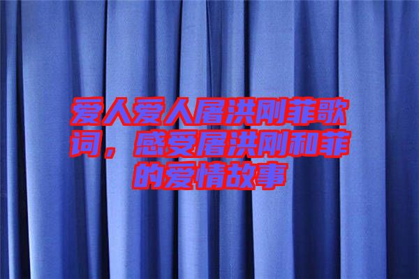 愛人愛人屠洪剛菲歌詞，感受屠洪剛和菲的愛情故事