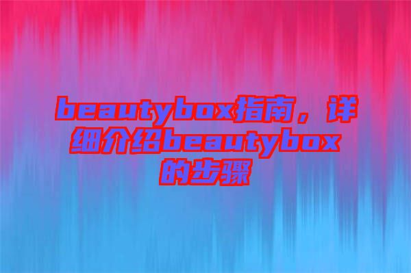 beautybox指南,詳細(xì)介紹beautybox的步驟