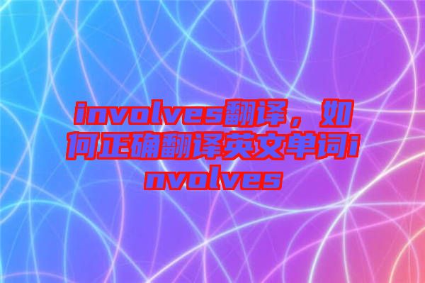involves翻譯，如何正確翻譯英文單詞involves