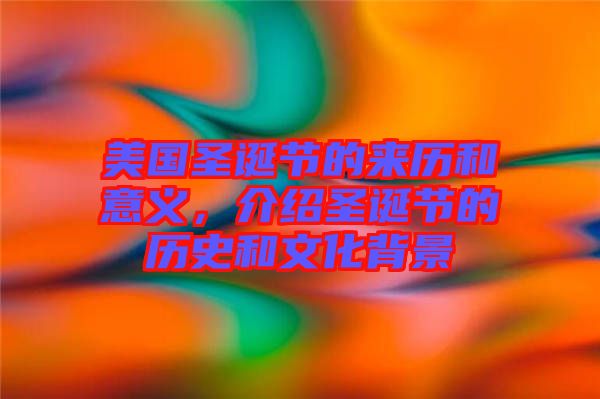 美國圣誕節的來歷和意義,介紹圣誕節的歷史和文化背景